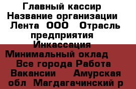 Главный кассир › Название организации ­ Лента, ООО › Отрасль предприятия ­ Инкассация › Минимальный оклад ­ 1 - Все города Работа » Вакансии   . Амурская обл.,Магдагачинский р-н